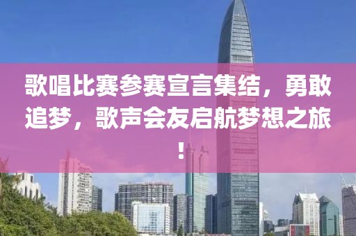 歌唱比赛参赛宣言集结，勇敢追梦，歌声会友启航梦想之旅！