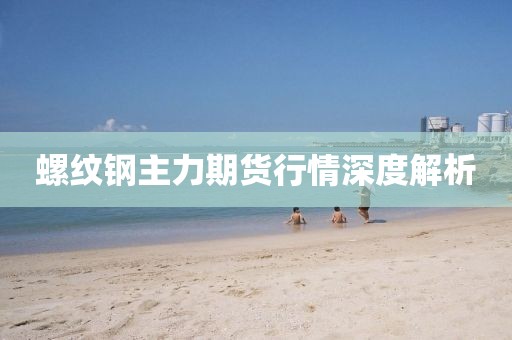 螺纹钢主力期货行情深度解析