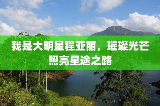 我是大明星程亚丽，璀璨光芒照亮星途之路