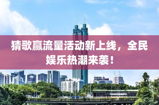猜歌赢流量活动新上线，全民娱乐热潮来袭！