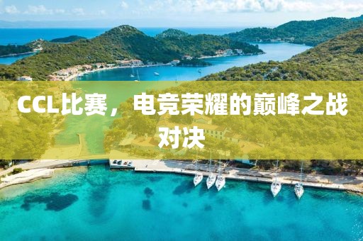CCL比赛，电竞荣耀的巅峰之战对决