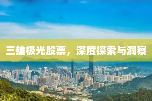 三雄极光股票，深度探索与洞察