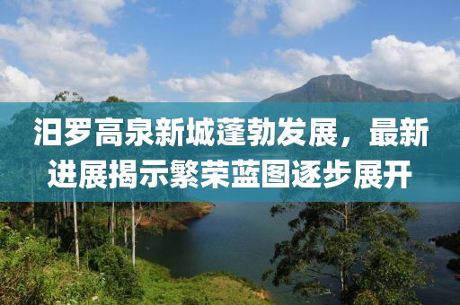 汨罗高泉新城蓬勃发展，最新进展揭示繁荣蓝图逐步展开