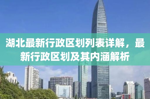 湖北最新行政区划列表详解，最新行政区划及其内涵解析