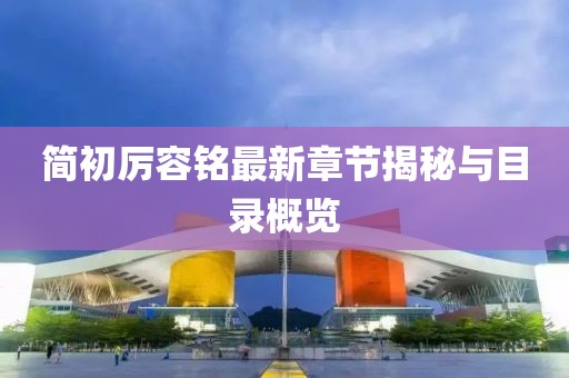 简初厉容铭最新章节揭秘与目录概览