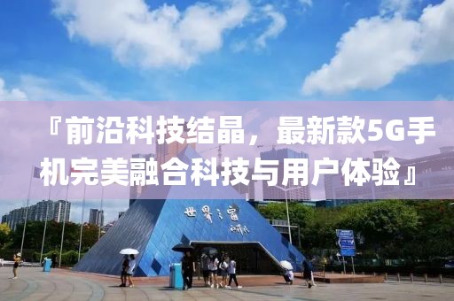 『前沿科技结晶，最新款5G手机完美融合科技与用户体验』