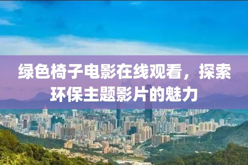 绿色椅子电影在线观看，探索环保主题影片的魅力