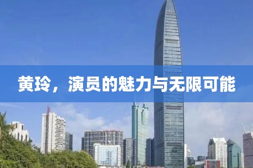 黄玲，演员的魅力与无限可能
