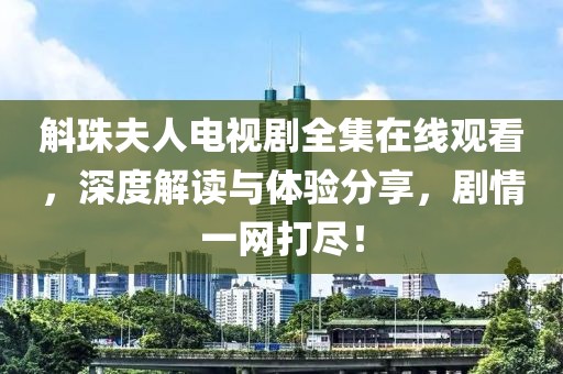 斛珠夫人电视剧全集在线观看，深度解读与体验分享，剧情一网打尽！
