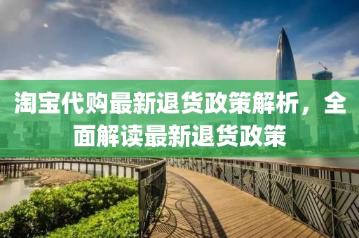 淘宝代购最新退货政策解析，全面解读最新退货政策