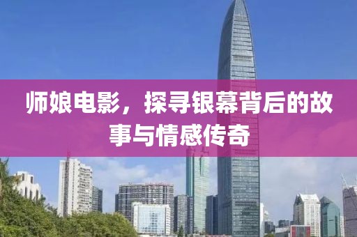 师娘电影，探寻银幕背后的故事与情感传奇