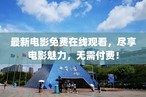 最新电影免费在线观看，尽享电影魅力，无需付费！