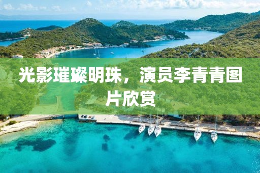 光影璀璨明珠，演员李青青图片欣赏