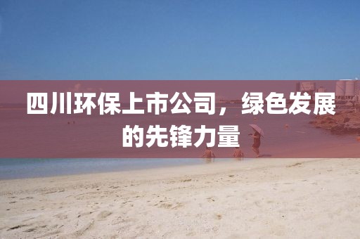 四川环保上市公司，绿色发展的先锋力量