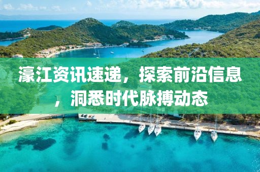 濠江资讯速递，探索前沿信息，洞悉时代脉搏动态