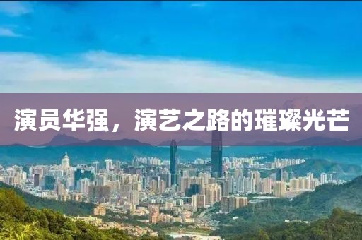 演员华强，演艺之路的璀璨光芒