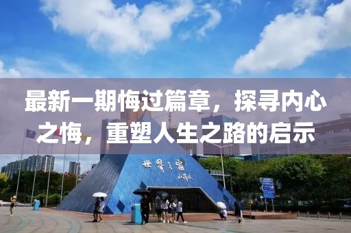 最新一期悔过篇章，探寻内心之悔，重塑人生之路的启示