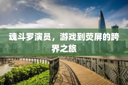 魂斗罗演员，游戏到荧屏的跨界之旅