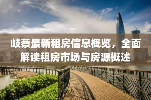 岐蔡最新租房信息概览，全面解读租房市场与房源概述