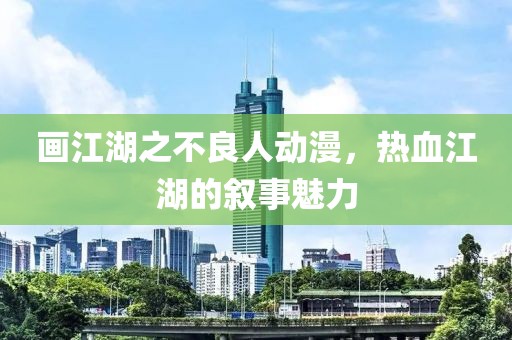 画江湖之不良人动漫，热血江湖的叙事魅力