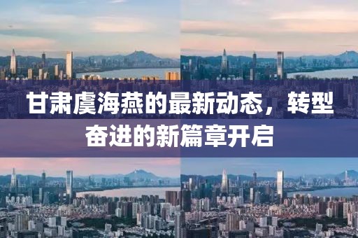 甘肃虞海燕的最新动态，转型奋进的新篇章开启
