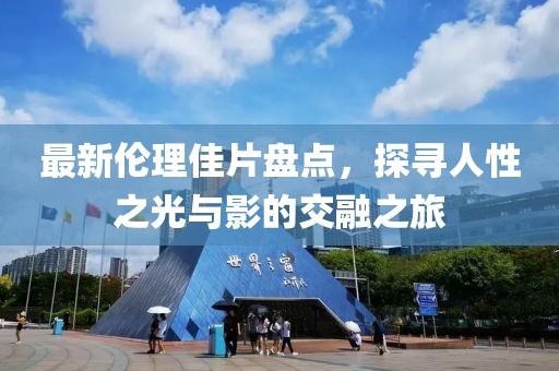 最新伦理佳片盘点，探寻人性之光与影的交融之旅