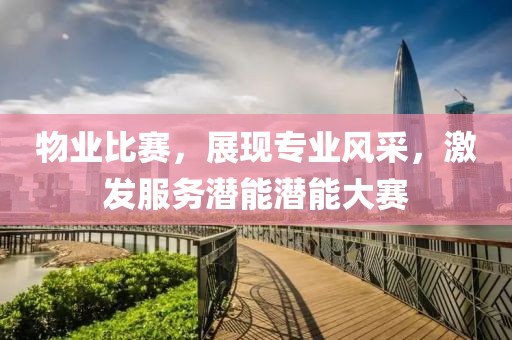 物业比赛，展现专业风采，激发服务潜能潜能大赛