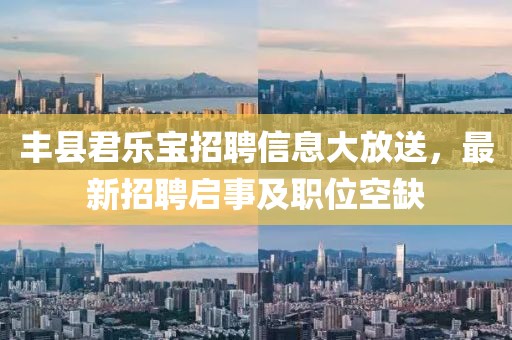 丰县君乐宝招聘信息大放送，最新招聘启事及职位空缺