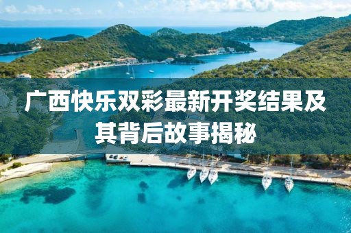 广西快乐双彩最新开奖结果及其背后故事揭秘