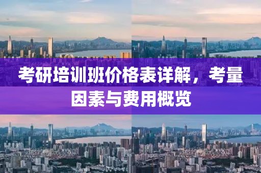 考研培训班价格表详解，考量因素与费用概览