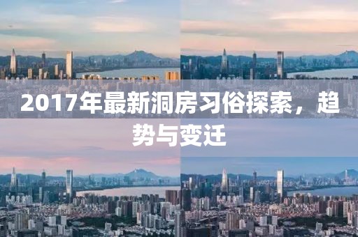 2017年最新洞房习俗探索，趋势与变迁