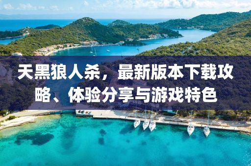 天黑狼人杀，最新版本下载攻略、体验分享与游戏特色