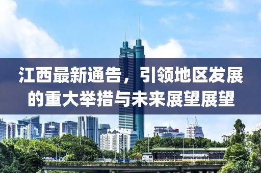 江西最新通告，引领地区发展的重大举措与未来展望展望