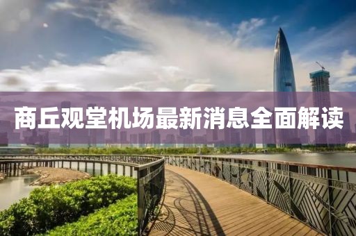 商丘观堂机场最新消息全面解读