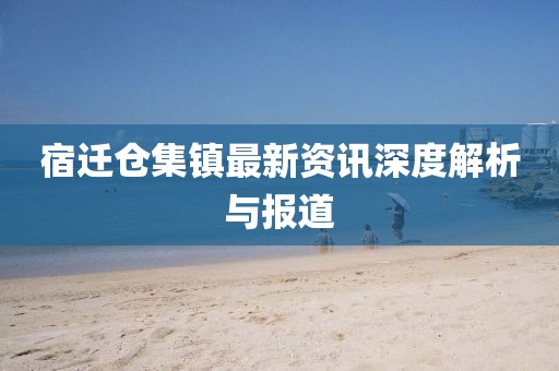 宿迁仓集镇最新资讯深度解析与报道