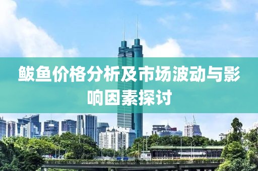 鲅鱼价格分析及市场波动与影响因素探讨