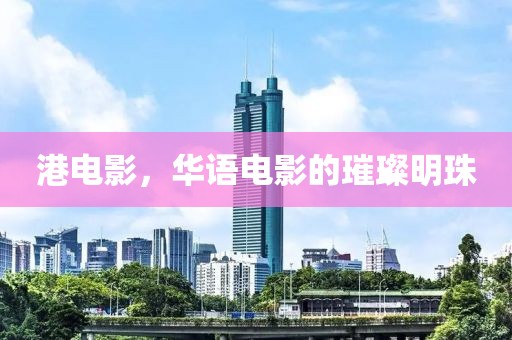港电影，华语电影的璀璨明珠
