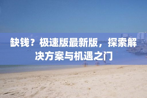 缺钱？极速版最新版，探索解决方案与机遇之门