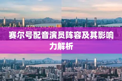 赛尔号配音演员阵容及其影响力解析