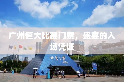 广州恒大比赛门票，盛宴的入场凭证