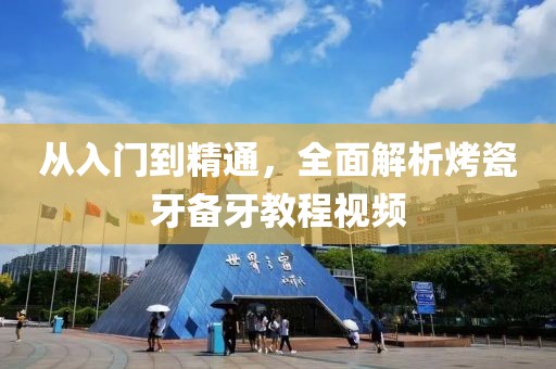 从入门到精通，全面解析烤瓷牙备牙教程视频