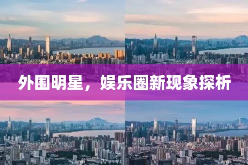 外围明星，娱乐圈新现象探析