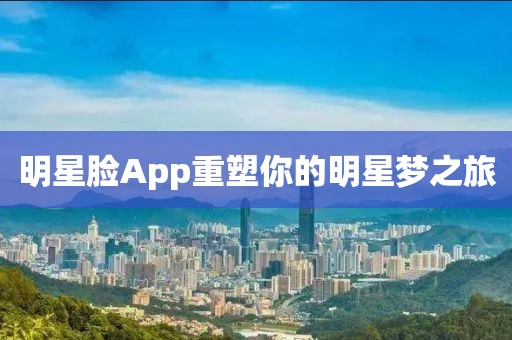 明星脸App重塑你的明星梦之旅