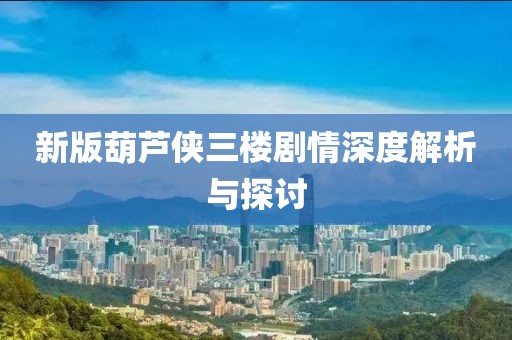 新版葫芦侠三楼剧情深度解析与探讨
