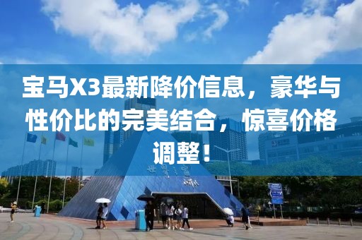 宝马X3最新降价信息，豪华与性价比的完美结合，惊喜价格调整！
