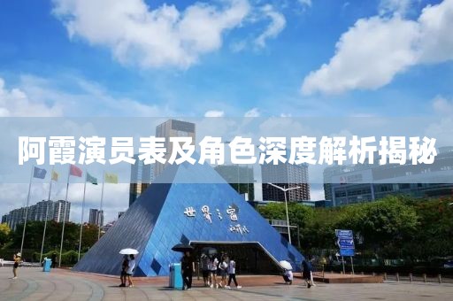 阿霞演员表及角色深度解析揭秘