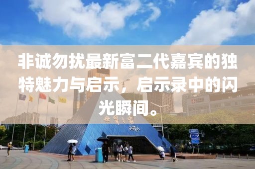 非诚勿扰最新富二代嘉宾的独特魅力与启示，启示录中的闪光瞬间。