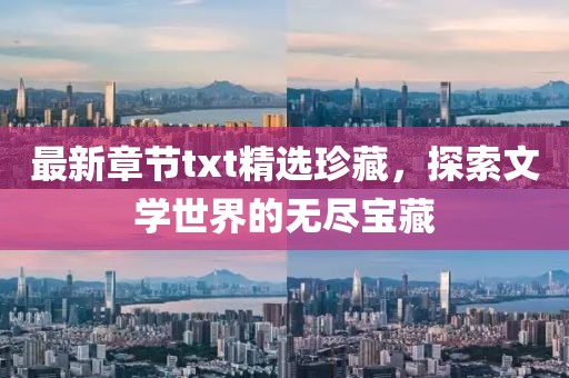 最新章节txt精选珍藏，探索文学世界的无尽宝藏