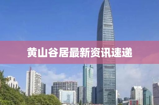 黄山谷居最新资讯速递