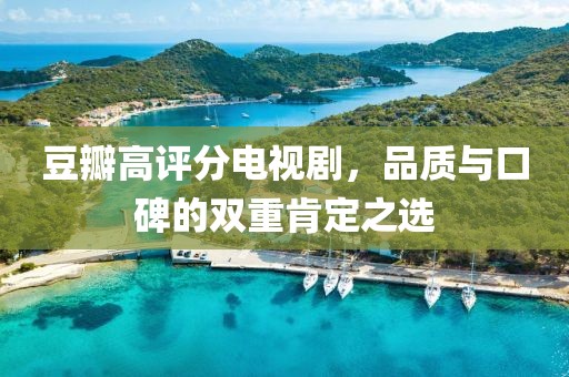 豆瓣高评分电视剧，品质与口碑的双重肯定之选